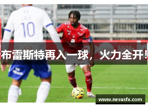 布雷斯特再入一球,火力全开! 布雷斯特再入一球,火力全开!