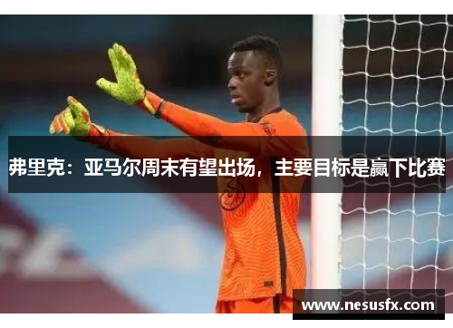 弗里克:亚马尔周末有望出场,主要目标是赢下比赛 弗里克:亚马尔周末有望出场,主要目标是赢下比赛