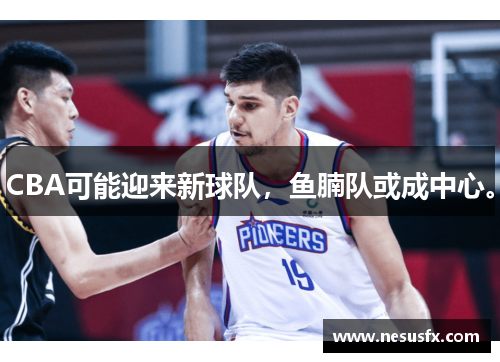 CBA可能迎来新球队，鱼腩队或成中心。