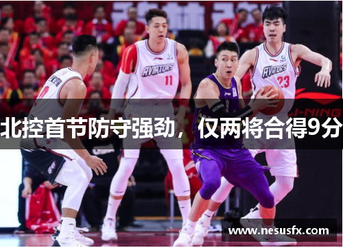 北控首节防守强劲,仅两将合得9分 北控首节防守强劲,仅两将合得9分