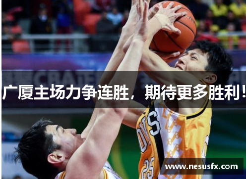 广厦主场力争连胜，期待更多胜利！