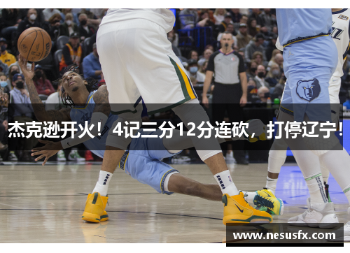 杰克逊开火！4记三分12分连砍，打停辽宁！