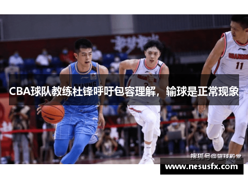 CBA球队教练杜锋呼吁包容理解，输球是正常现象